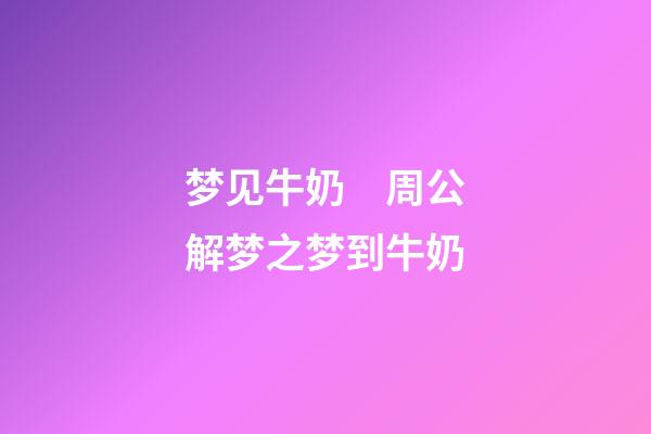 梦见牛奶　周公解梦之梦到牛奶